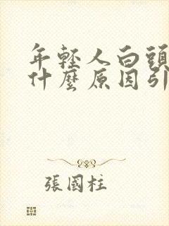 年轻人白头发是什么原因引起的,怎样调理