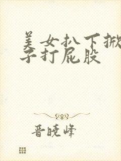 美女扒下掀光裙子打屁股