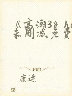 《高潮3》hd未删减免费观看