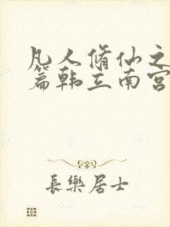 凡人修仙之仙界篇韩立南宫婉全文免费小说