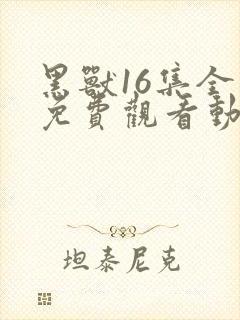 黑兽16集全集免费观看动漫在线