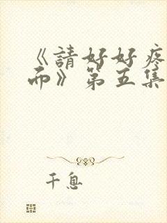 《请好好疼爱里面》第五集