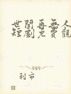 世间再无人似我短剧免费观看