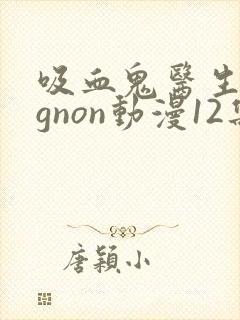 吸血鬼医生mignon动漫12集