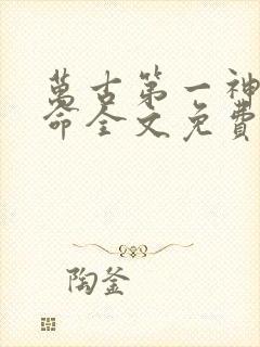 万古第一神李天命全文免费阅读