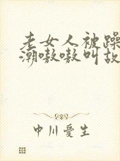 老女人被躁得高潮嗷嗷叫故事封面