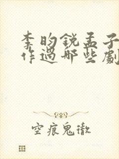 李昀锐孟子义合作过哪些剧