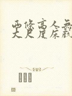 西条高人无删减大尺度床戏