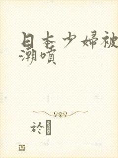 日本少妇被爽高潮喷