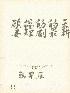 顾总的的天价前妻短剧最新一集