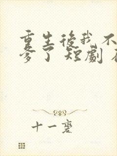 重生后我不喜当爹了 短剧 在线观看