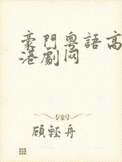 豪门粤语高清剧港剧网