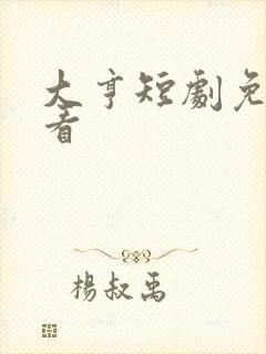 大亨短剧免费观看