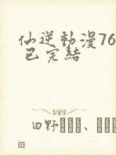 仙逆动漫76集 已完结