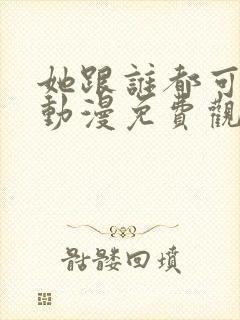 她跟谁都可以爱动漫免费观看封面