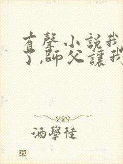 有声小说我无敌了,师父让我下山结婚