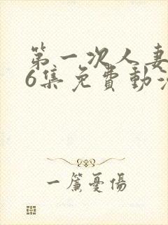 第一次人妻1～6集免费动漫