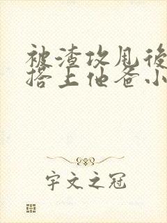 被渣攻甩后我勾搭上他爸小说免费阅读