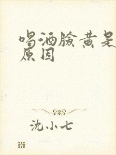 喝酒脸黄是什么原因