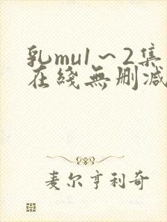 乳mu1～2集在线无删减