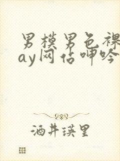 男模男色裸体gay网站呻吟声