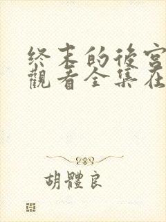 终末的后宫免费观看全集在线观看高清动漫