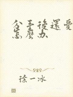 分手后还爱对方怎么办