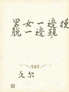 男女一边摸一边脱一边亲