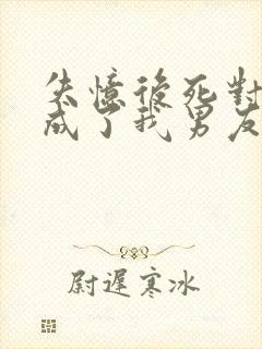 失忆后死对头变成了我男友