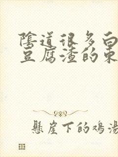 阴道很多白色像豆腐渣的东西