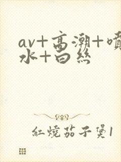 av+高潮+喷水+白丝