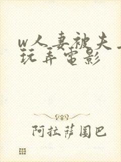 w人妻被夫上司玩弄电影