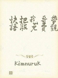 快把我哥带走国语版免费观看