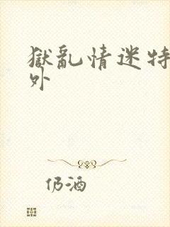 狱乱情迷特别番外