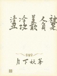 清冷美人被老肥丑攻欺负是哪部剧封面