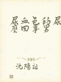 尿血色的尿是怎么回事男