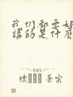 我们都要好好的讲的是什么