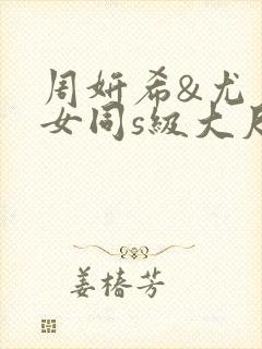 周妍希&尤尼丝女同s级大尺度