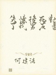 失忆后死对头成了我男友 番外