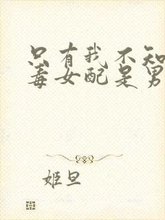 只有我不知道恶毒女配是男生漫画