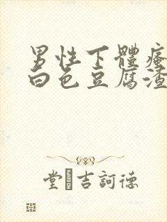 男性下体瘙痒有白色豆腐渣是什么原因