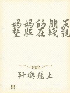 妈妈的朋友们完整版在线观看