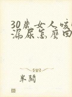 30岁女人咳嗽漏尿怎么回事