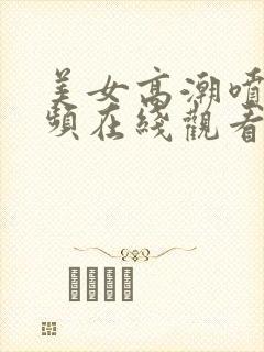 美女高潮喷水视频在线观看999av