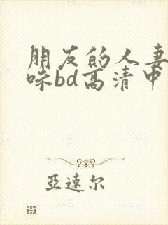 朋友的人妻的滋味bd高清中文