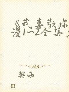 《我喜欢你》动漫1~2全集免费观看