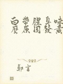 白带腥臭味是什么原因发黄绿色封面