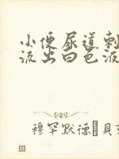 小便尿道刺痛并流出白色液体