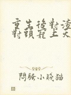 重生后对渣男死对头宠上天短剧封面