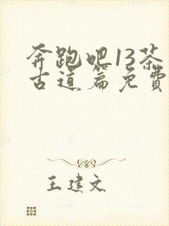 奔跑吧13茶马古道篇免费观看高清